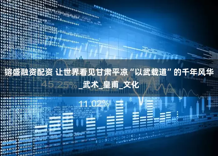 镕盛融资配资 让世界看见甘肃平凉“以武载道”的千年风华_武术_皇甫_文化