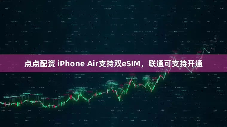 点点配资 iPhone Air支持双eSIM，联通可支持开通