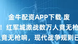金牛配资APP下载 废土摩托狂飙!红军城激战数万人竟无枪响,现代战争规则已颠覆?