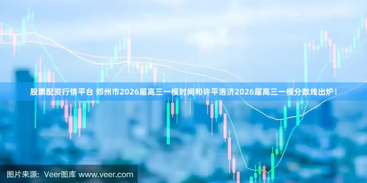 股票配资行情平台 郑州市2026届高三一模时间和许平洛济2026届高三一模分数线出炉！