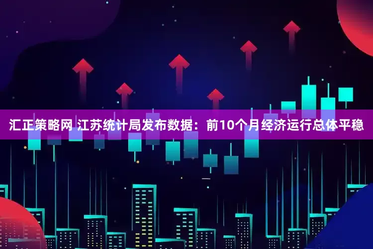 汇正策略网 江苏统计局发布数据：前10个月经济运行总体平稳