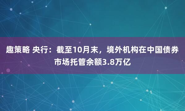 趣策略 央行：截至10月末，境外机构在中国债券市场托管余额3.8万亿