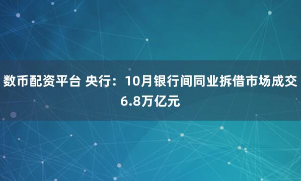 数币配资平台 央行：10月银行间同业拆借市场成交6.8万亿元