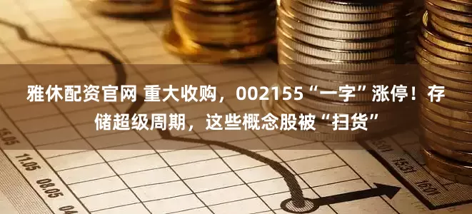雅休配资官网 重大收购,002155“一字”涨停!存储超级周期,这些概念股被“扫货”