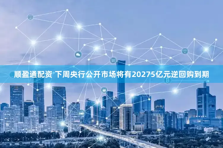 顺盈通配资 下周央行公开市场将有20275亿元逆回购到期