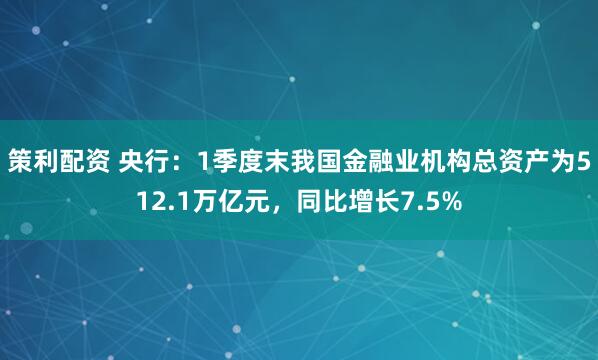 策利配资 央行:1季度末我国金融业机构总资产为512.1万亿元,同比增长7.5%