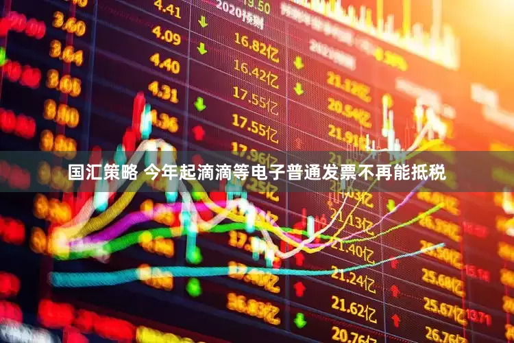 国汇策略 今年起滴滴等电子普通发票不再能抵税